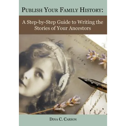Publish Your Family History: A Step-by-Step Guide to Writing the Stories of Your Ancestors