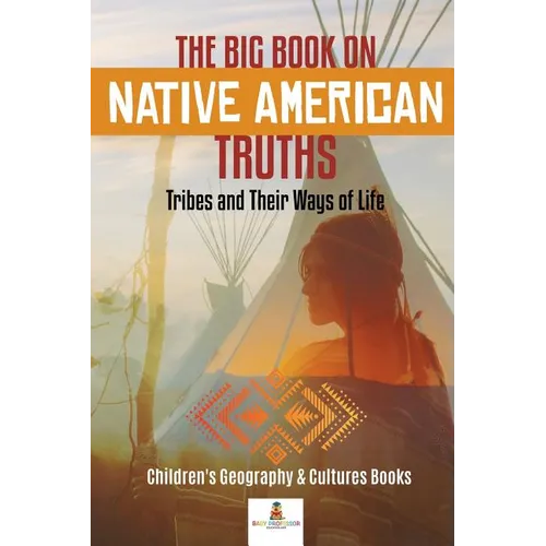 The Big Book on Native American Truths: Tribes and Their Ways of Life Children's Geography & Cultures Books