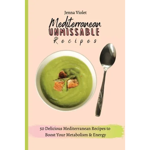 Mediterranean Unmissable Recipes: 50 Delicious Mediterranean Recipes to Boost Your Metabolism & Energy
