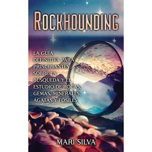 Rockhounding: La guía definitiva para principiantes sobre la búsqueda y el estudio de rocas, gemas, minerales, ágatas y fósiles