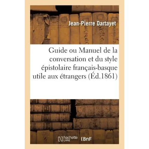 Guide ou Manuel de la conversation et du style épistolaire français-basque: utile aux: étrangers et aux Basques eux-mêmes.b.baq.Guidaria edo Escu libu