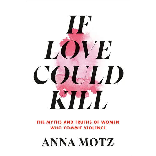 If Love Could Kill: The Myths and Truths of Women Who Commit Violence