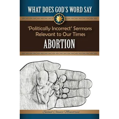 What Does God's Word Say? - Abortion: Politically Incorrect Sermons Relevant To Our Times