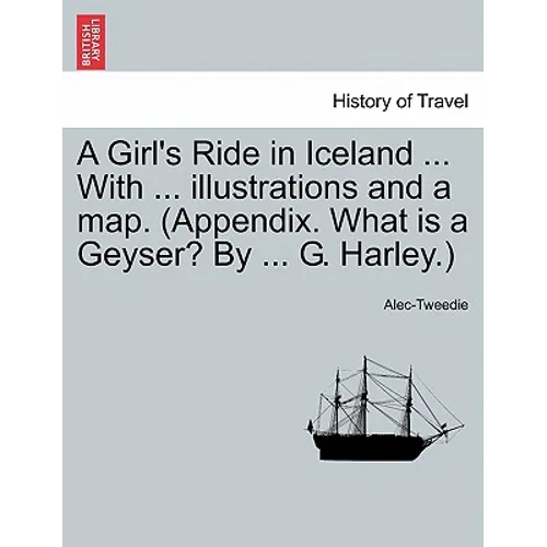 A Girl's Ride in Iceland ... with ... Illustrations and a Map. (Appendix. What Is a Geyser? by ... G. Harley.)