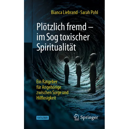 Plötzlich Fremd - Im Sog Toxischer Spiritualität: Ein Ratgeber Für Angehörige Zwischen Sorge Und Hilflosigkeit