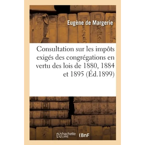 Consultation sur les impôts exigés des congrégations en vertu des lois des 28 décembre 1880: 29 décembre 1884 et 16 avril 1895