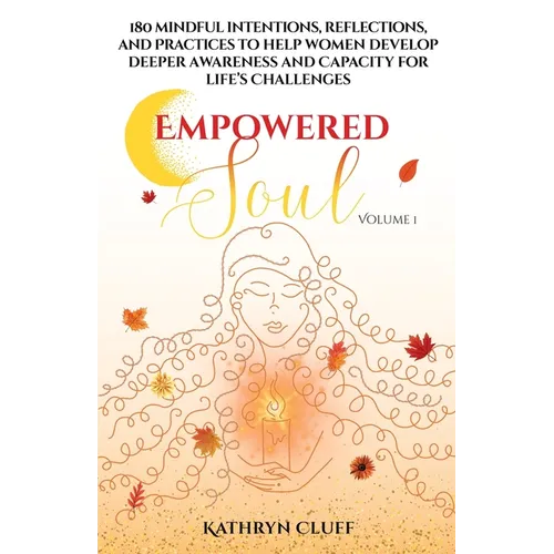 Empowered Soul: 180 Mindful Intentions, Reflections, and Practices to Help Women Develop Deeper Awareness and Capacity for Life's Challenges