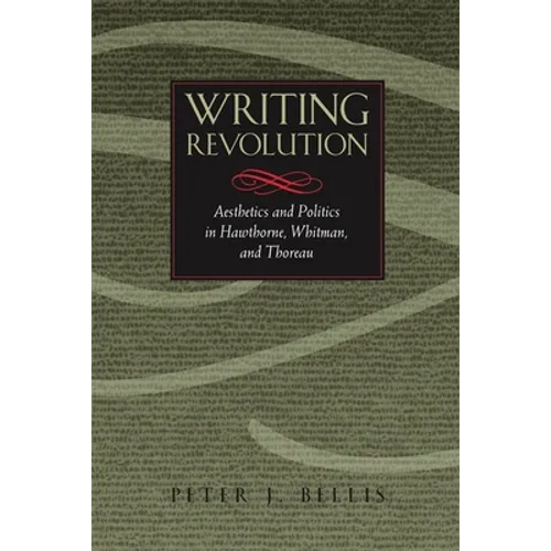 Writing Revolution: Aesthetics and Politics in Hawthorne, Whitman, and Thoreau