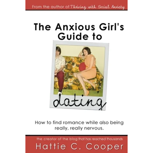 The Anxious Girl's Guide to Dating: How to find romance while also being really, really nervous.