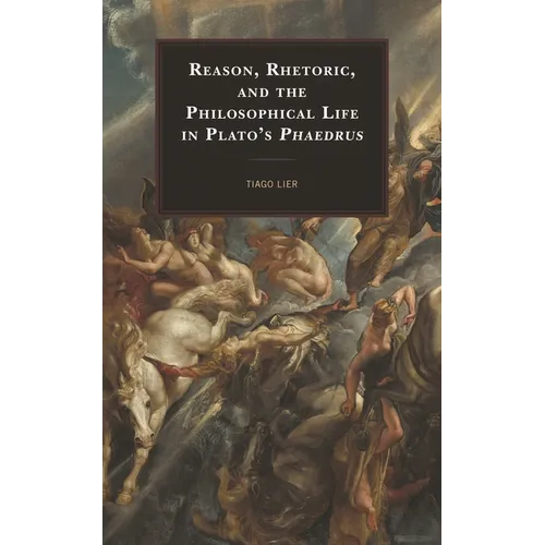 Reason, Rhetoric, and the Philosophical Life in Plato's Phaedrus