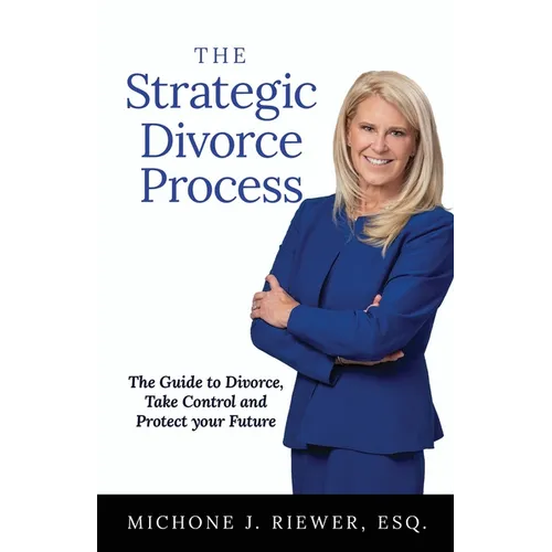 The Strategic Divorce Process: The Guide to Divorce, Take Control and Protect Your Future