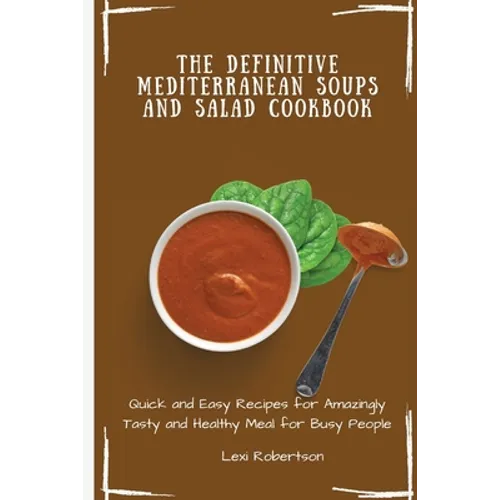 The Definitive Mediterranean Soups and Salad Cookbook: Quick and Easy Recipes for Amazingly Tasty and Healthy Meal for Busy People