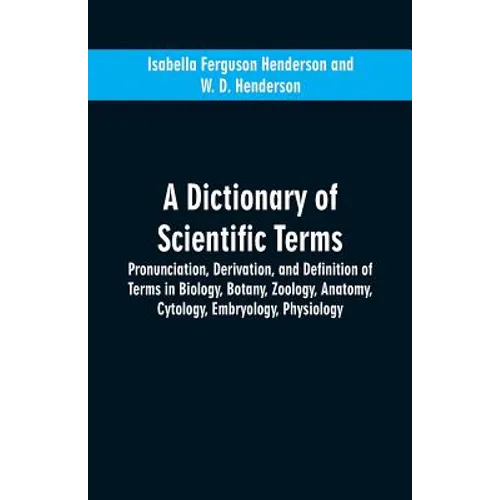 A dictionary of scientific terms: pronunciation, derivation, and definition of terms in biology, botany, zoology, anatomy, cytology, embryology, physi