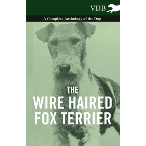 The Wire Haired Fox Terrier - A Complete Anthology of the Dog