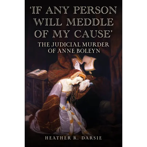 'If Any Person Will Meddle of My Cause': The Judicial Murder of Anne Boleyn