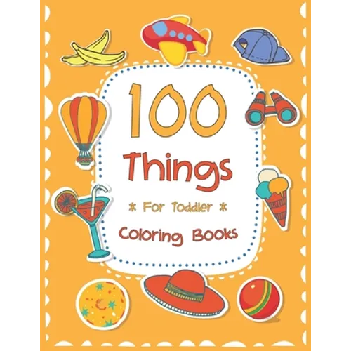 100 Things For Toddler Coloring Book: Easy and Big Coloring Books for Toddlers: Kids Ages 2-4, 4-8, for Boys and Girls (8.5 "x 11" inches 100 pages)