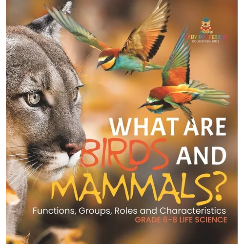 What are Birds and Mammals? Functions, Groups, Roles and Characteristics Grade 6-8 Life Science
