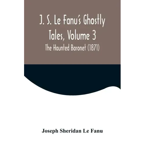J. S. Le Fanu's Ghostly Tales, Volume 3; The Haunted Baronet (1871)