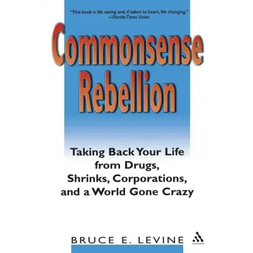 Commonsense Rebellion: Taking Back Your Life from Drugs, Shrinks, Corporations, and a World Gone Crazy