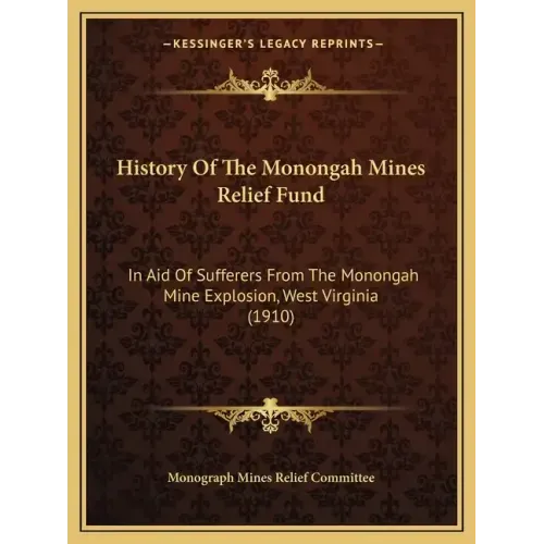 History Of The Monongah Mines Relief Fund: In Aid Of Sufferers From The Monongah Mine Explosion, West Virginia (1910)