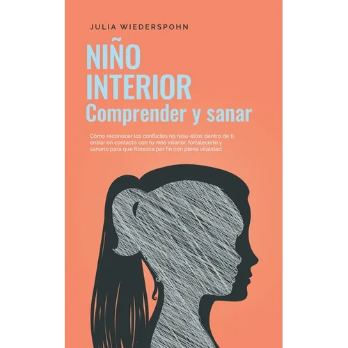 Niño Interior - comprender y sanar: Cómo reconocer los conflictos no resu-eltos dentro de ti, entrar en contacto con tu niño interior, fortalecerlo y