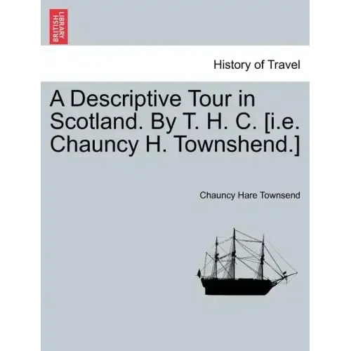 A Descriptive Tour in Scotland. by T. H. C. [I.E. Chauncy H. Townshend.]