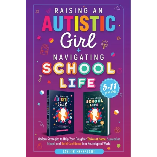 Raising an Autistic Girl + Navigating School Life 2-In-1 Collection: Modern Strategies to Help Your Daughter Thrive at Home, Succeed at School, and Bu