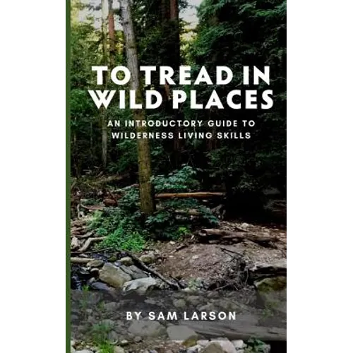 To Tread In Wild Places, 2nd Edition: An Introductory Guide to Wilderness Living SKills
