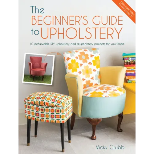 The Beginner's Guide to Upholstery: 10 Achievable DIY Upholstery and Reupholstery Projects for Your Home
