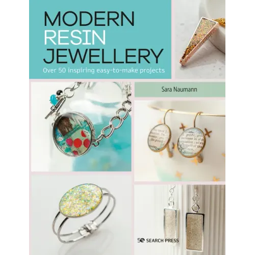 Modern Resin Jewellery: Over 50 Inspiring Easy-To-Make Projects