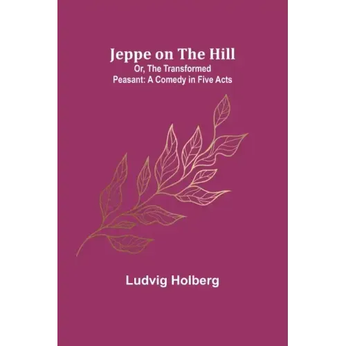 Jeppe on the Hill; Or, The Transformed Peasant: A Comedy in Five Acts
