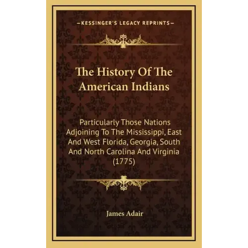 The History Of The American Indians: Particularly Those Nations Adjoining To The Mississippi, East And West Florida, Georgia, South And North Carolina