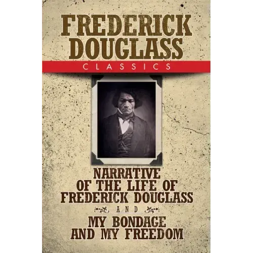 Frederick Douglass Classics: Narrative of the Life of Frederick Douglass and My Bondage and My Freedom