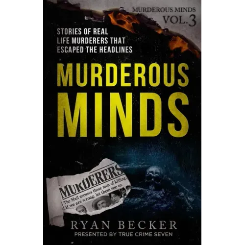 Murderous Minds Volume 3: Stories of Real Life Murderers That Escaped the Headlines