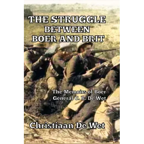 The Struggle between Boer and Brit: The Memoirs of Boer General C. R. De Wet