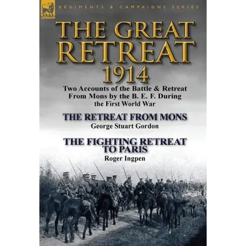 The Great Retreat, 1914: Two Accounts of the Battle & Retreat from Mons by the B. E. F. During the First World War-The Retreat from Mons by Geo