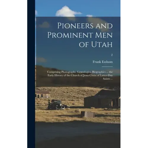 Pioneers and Prominent Men of Utah: Comprising Photographs, Genealogies, Biographies ... the Early History of the Church of Jesus Christ of Latter-day