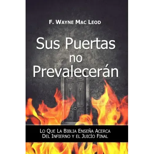 Sus Puertas no Prevalecerán: Lo Que la Biblia Enseña Acerca del Infierno y el Juicío Final
