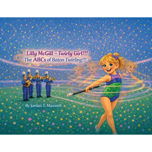 Lilly McGill Twirly Girl!!! The ABCs of Baton Twirling!!!