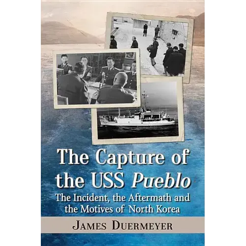 The Capture of the USS Pueblo: The Incident, the Aftermath and the Motives of North Korea