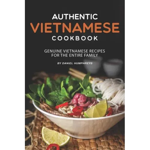 Authentic Vietnamese Cookbook: Genuine Vietnamese Recipes for the Entire Family