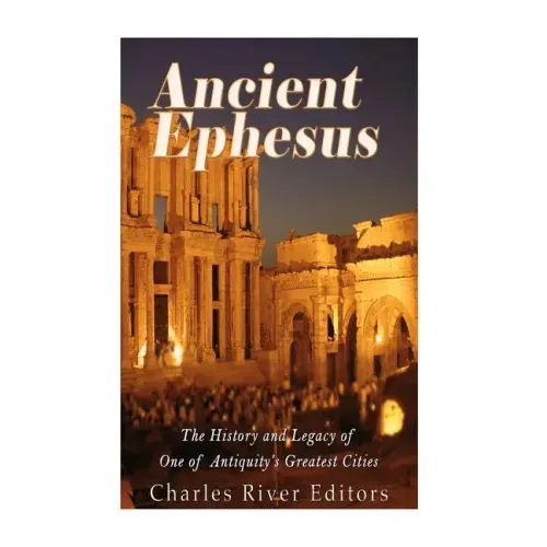 Ancient Ephesus: The History and Legacy of One of Antiquity's Greatest Cities
