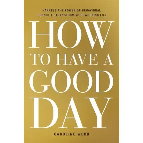 How to Have a Good Day: Harness the Power of Behavioral Science to Transform Your Working Life