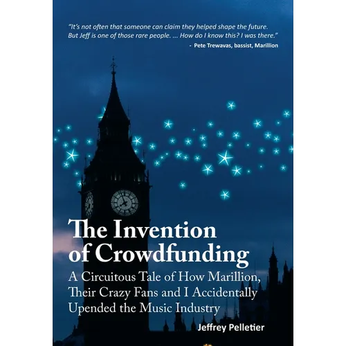 The Invention of Crowdfunding (A Circuitous Tale of How Marillion, Their Crazy Fans and I Accidentally Upended the Music Industry)