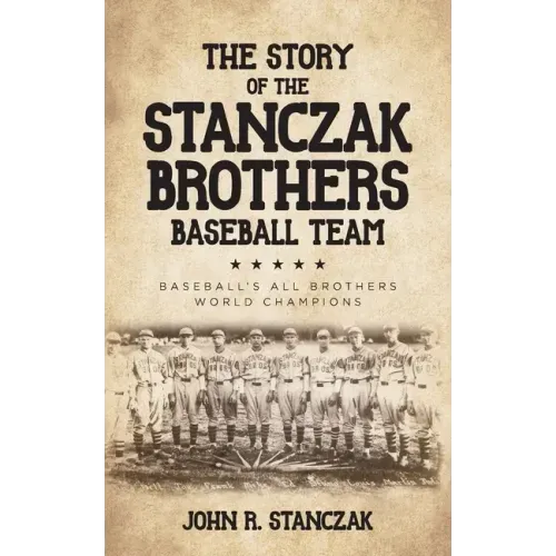 The Story of the Stanczak Brothers Baseball Team: Baseball's All Brothers World Champions