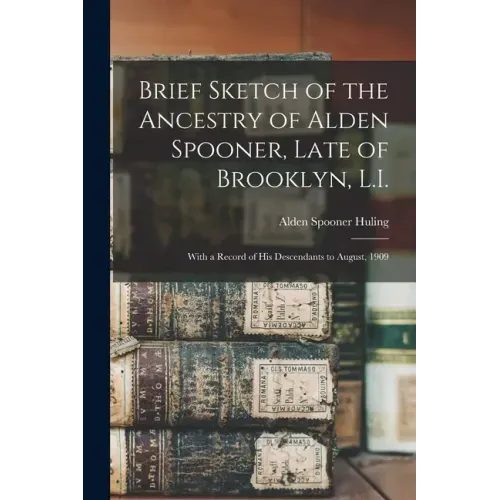 Brief Sketch of the Ancestry of Alden Spooner, Late of Brooklyn, L.I.; With a Record of His Descendants to August, 1909
