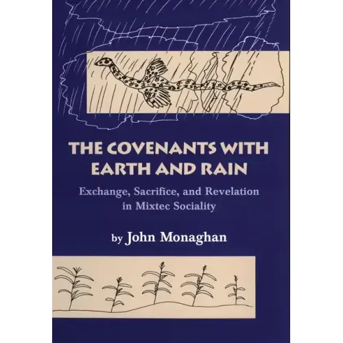 Convenants with Earth and Rain: Exchange, Sacrifice, and Revelation in Mixtec Sociality