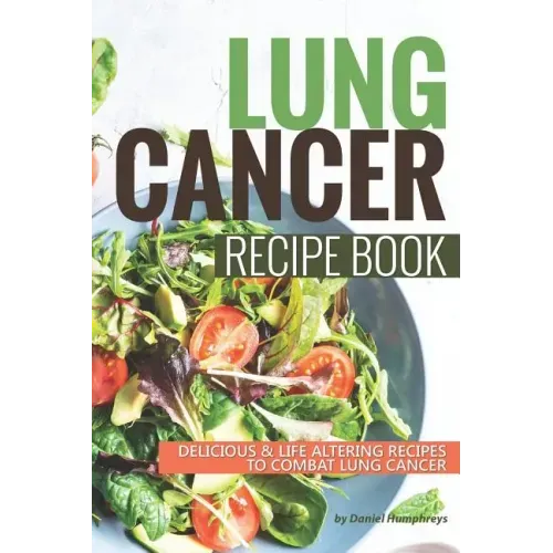Lung Cancer Recipe Book: Delicious Life Altering Recipes to Combat Lung Cancer