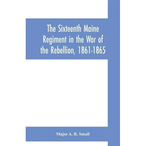 The Sixteenth Maine Regiment in the War of the Rebellion, 1861-1865