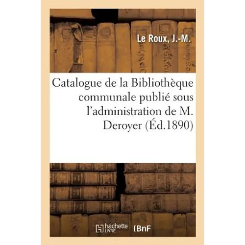 Catalogue de la Bibliothèque Communale Publié Sous l'Administration de M. Deroyer